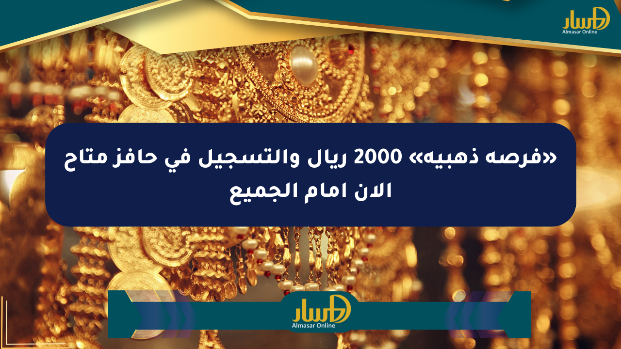 «فرصة ذهبية» 2000 ريال والتسجيل في حافز متاح الآن أمام الجميع